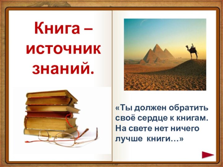 Книга – источник знаний.«Ты должен обратить своё сердце к книгам. На свете