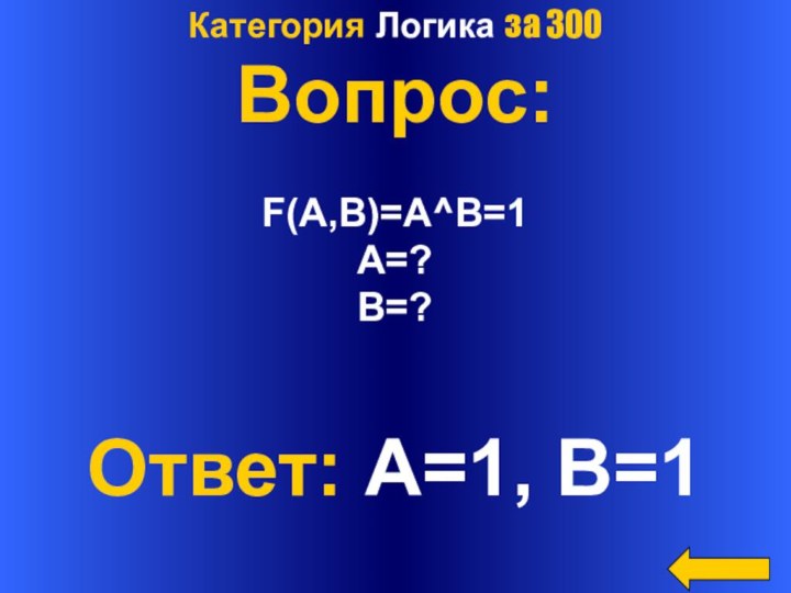 Категория Логика за 300Вопрос:F(A,B)=A^B=1A=?B=?Ответ: A=1, B=1