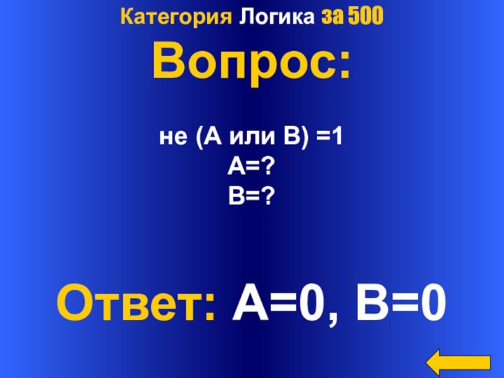 Категория Логика за 500Вопрос:не (А или В) =1A=?B=?Ответ: A=0, B=0