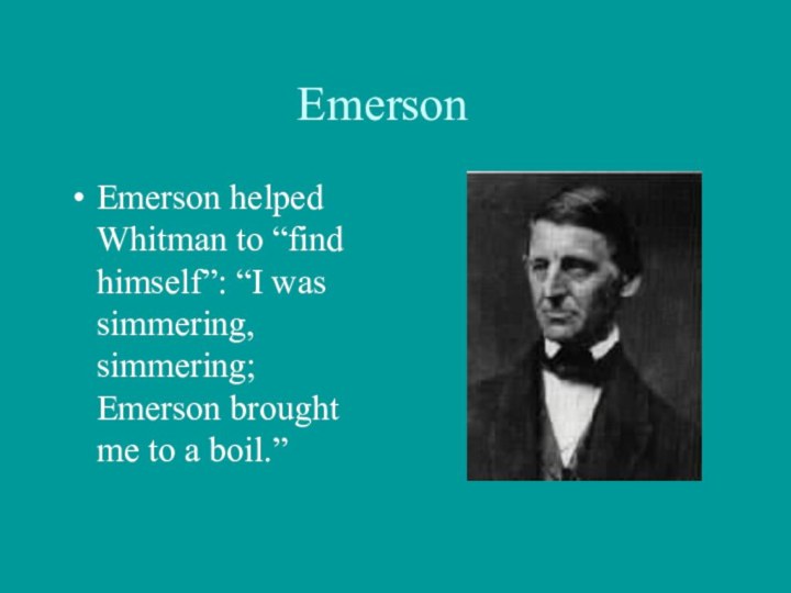 Emerson	Emerson helped Whitman to “find himself”: “I was simmering, simmering; Emerson brought me to a boil.”
