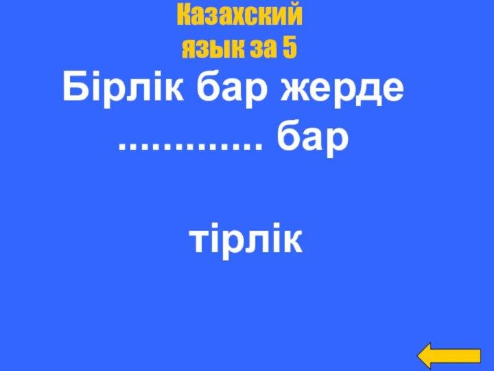 Казахский язык за 5Бірлік бар жерде ............. бартірлік