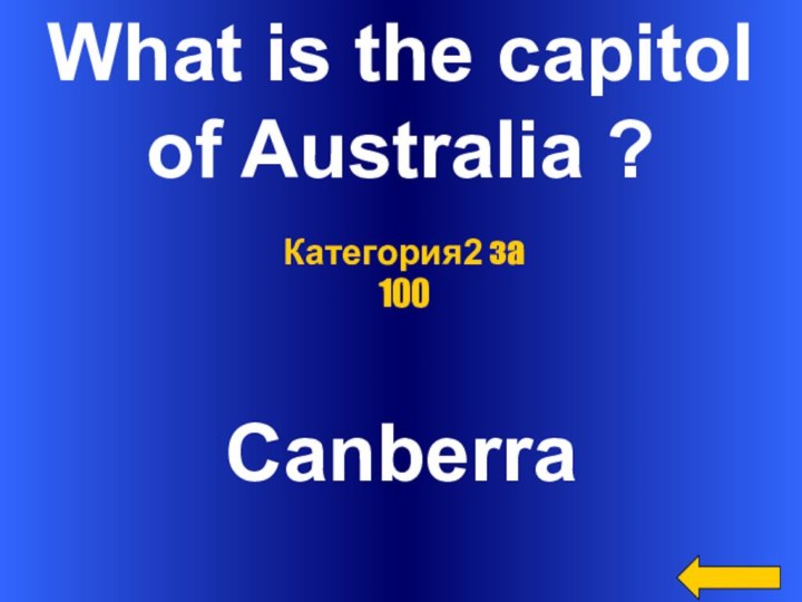 What is the capitolof Australia ?CanberraКатегория2 за 100