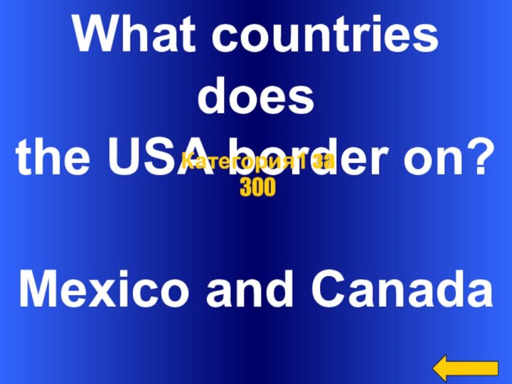 What countries doesthe USA border on?Mexico and CanadaКатегория1 за 300