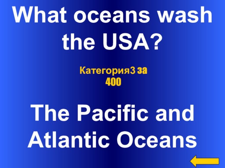 What oceans wash the USA?The Pacific and Atlantic OceansКатегория3 за 400