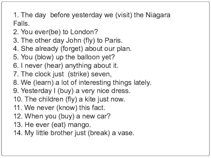 1. The day before yesterday we (visit) the Niagara Falls.2. You ever(be)