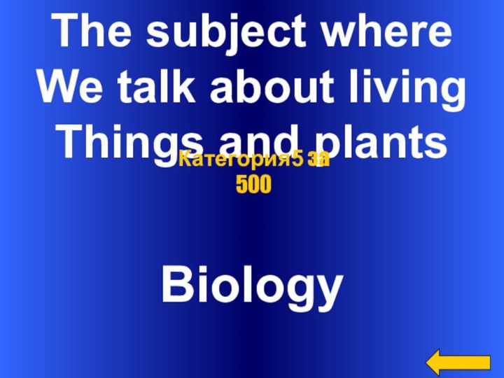The subject whereWe talk about livingThings and plantsBiologyКатегория5 за 500