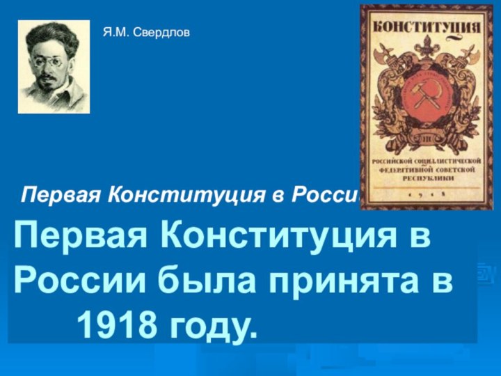 Первая Конституция в РоссииПервая Конституция в России была принята в   1918 году.Я.М. Свердлов