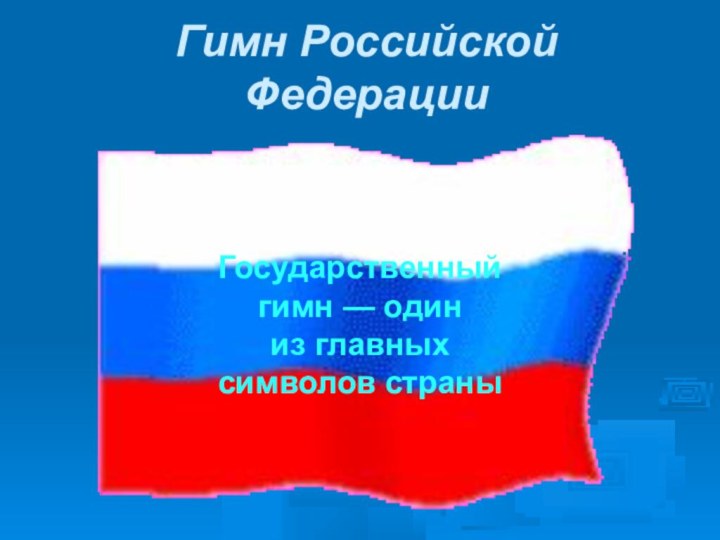 Гимн Российской    ФедерацииГосударственный гимн — один из главных символов страны