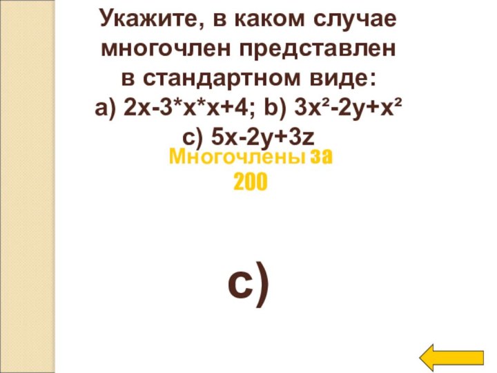 Укажите, в каком случае многочлен представлен в стандартном виде:a) 2x-3*x*x+4; b) 3x²-2y+x²с) 5x-2y+3zc)Многочлены за 200