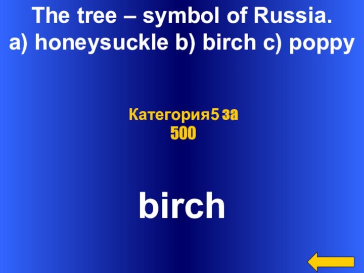 The tree – symbol of Russia.a) honeysuckle b) birch c) poppybirchКатегория5 за 500