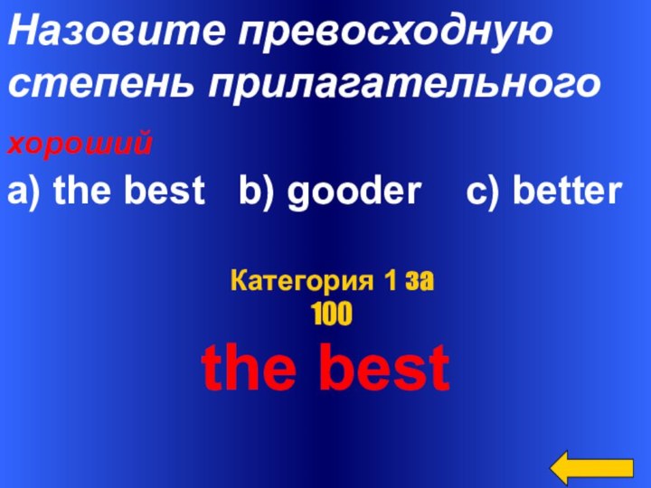 Назовите превосходнуюстепень прилагательногохороший a) the best  b) gooder  c) betterthe bestКатегория 1 за 100