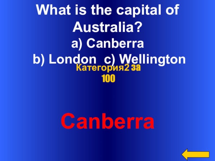 What is the capital of Australia?a) Canberra  b) London c) WellingtonCanberraКатегория2 за 100