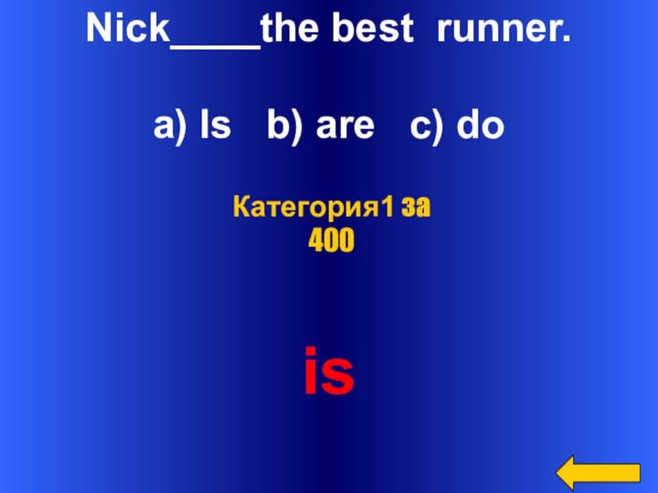 Nick____the best runner.a) Is  b) are  c) doisКатегория1 за 400