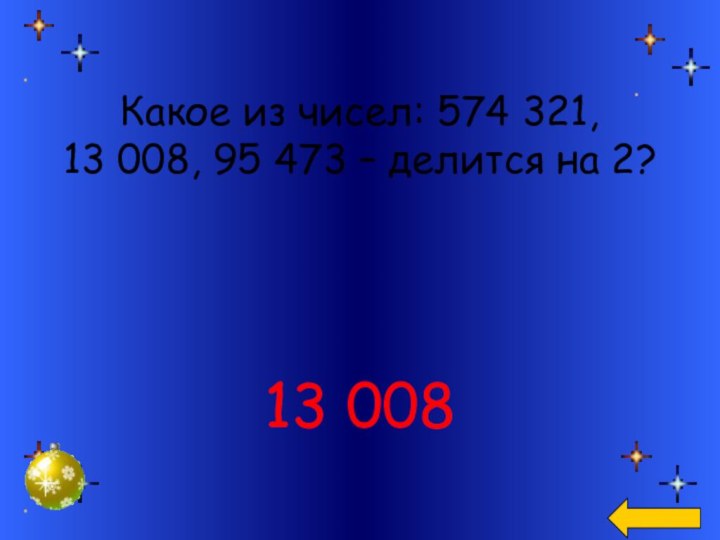 Какое из чисел: 574 321, 13 008, 95 473 – делится на 2?13 008