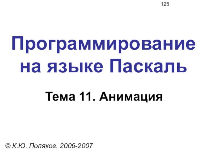 Программирование  на языке ПаскальТема 11. Анимация© К.Ю. Поляков, 2006-2007