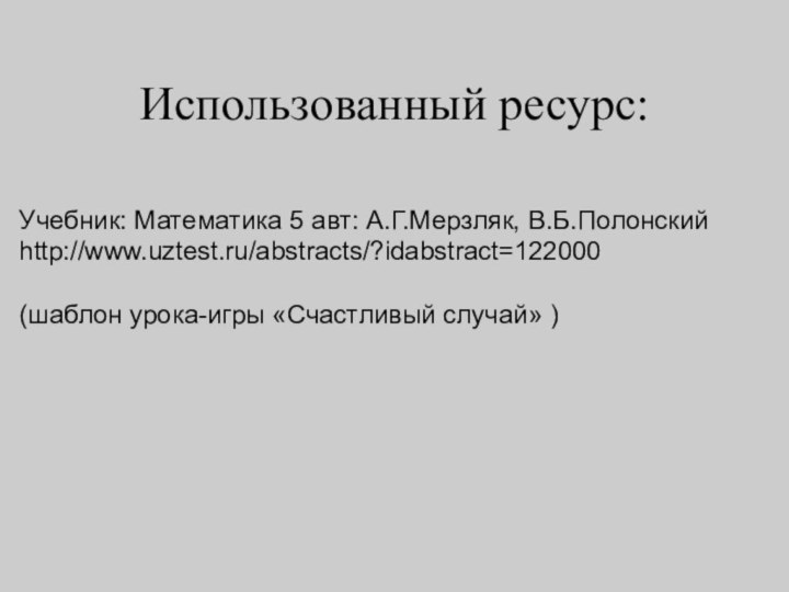 Учебник: Математика 5 авт: А.Г.Мерзляк, В.Б.Полонскийhttp://www.uztest.ru/abstracts/?idabstract=122000 (шаблон урока-игры «Счастливый случай» )Использованный ресурс: