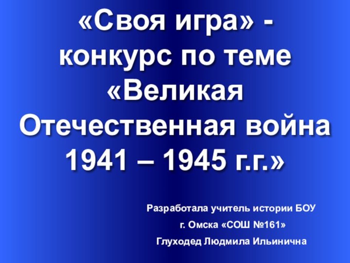 «Своя игра» - конкурс по теме«Великая Отечественная война1941 – 1945 г.г.» Разработала