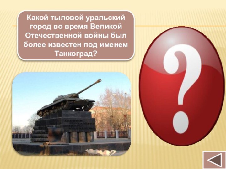 Какой тыловой уральский город во время Великой Отечественной войны был более известен под именем Танкоград?ЧЕЛЯБИНСК
