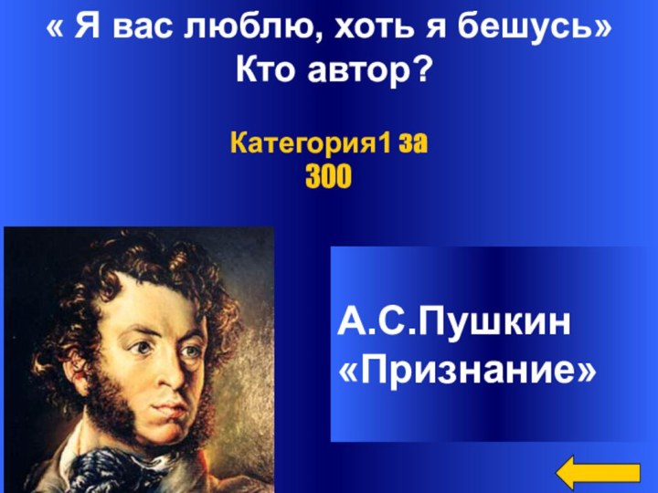 « Я вас люблю, хоть я бешусь» Кто автор?А.С.Пушкин «Признание» Категория1 за 300