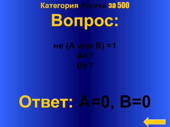 Категория Логика за 500Вопрос:не (А или В) =1A=?B=?Ответ: A=0, B=0