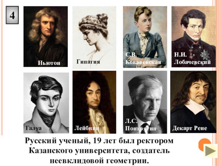 4Русский ученый, 19 лет был ректором Казанского университета, создатель неевклидовой геометрии.