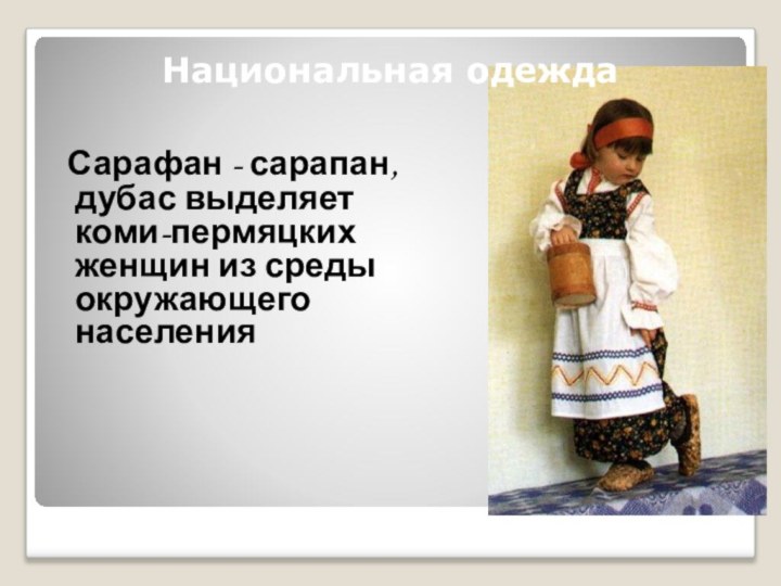 Национальная одежда Сарафан - сарапан, дубас выделяет коми-пермяцких женщин из среды окружающего населения