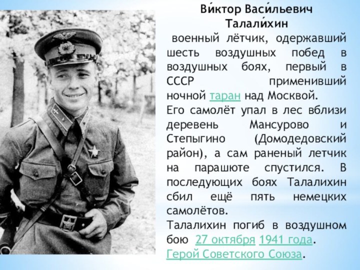 Ви́ктор Васи́льевич Талали́хин  военный лётчик, одержавший шесть воздушных побед в воздушных