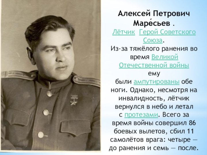 Алексей Петрович Маре́сьев .Лётчик  Герой Советского Союза.Из-за тяжёлого ранения во время Великой Отечественной войны