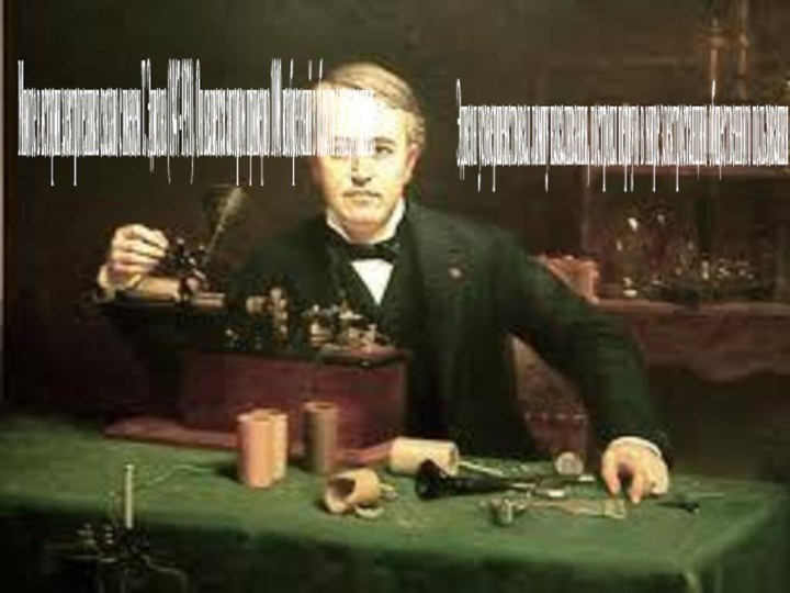 Многое в истории электротехники связано с именем Т. Эдисона (1847-1931). Он является