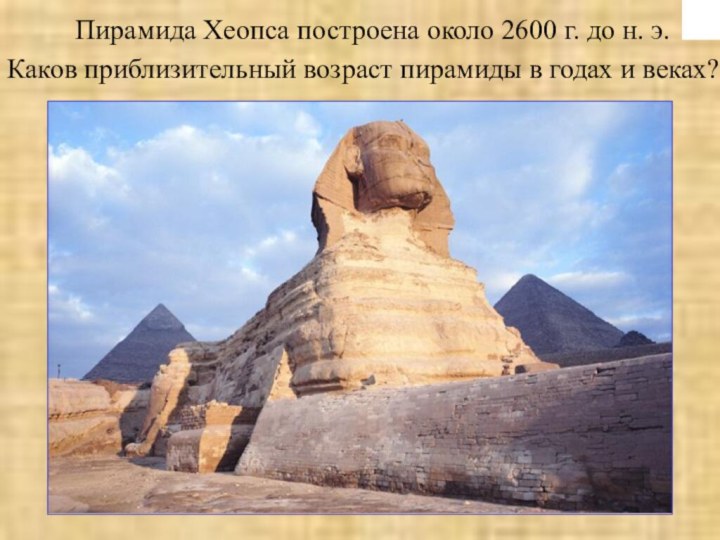 Пирамида Хеопса построена около 2600 г. до н. э.Каков приблизительный возраст пирамиды в годах и веках?
