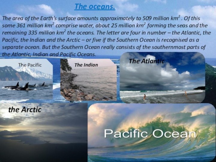 The oceans.The area of the Earth’s surface amounts approximately to 509 million