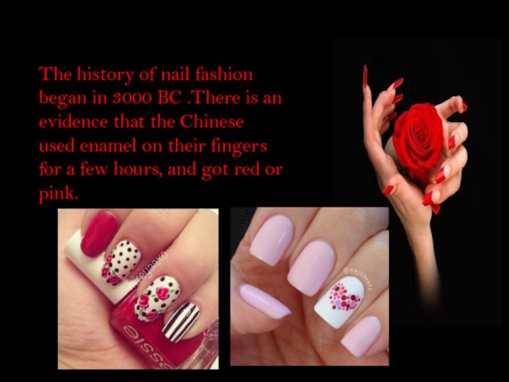 The history of nail fashion began in 3000 BC .There is