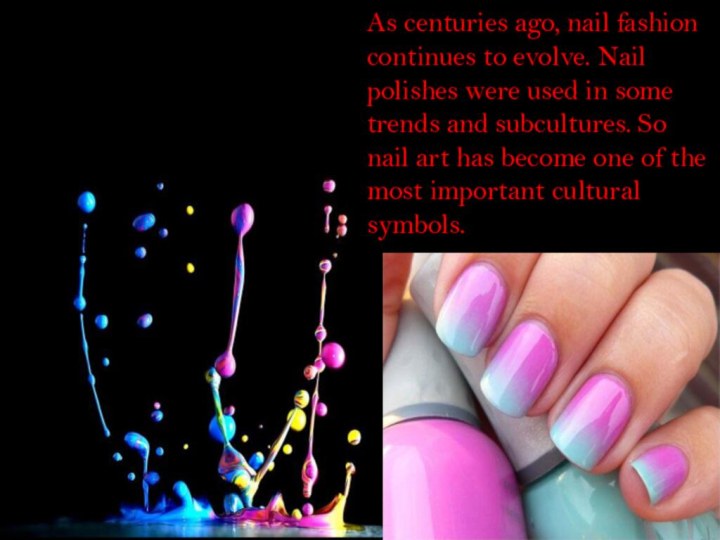 As centuries ago, nail fashion continues to evolve. Nail polishes were used