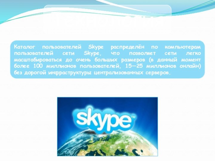 ТехнологияКаталог пользователей Skype распределён по компьютерам пользователей сети Skype, что позволяет сети