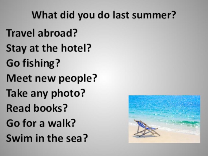 What did you do last summer?Travel abroad?Stay at the hotel?Go fishing?Meet new