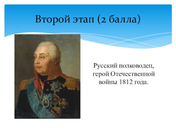 Русский полководец, герой Отечественной войны 1812 года.Второй этап (2 балла)