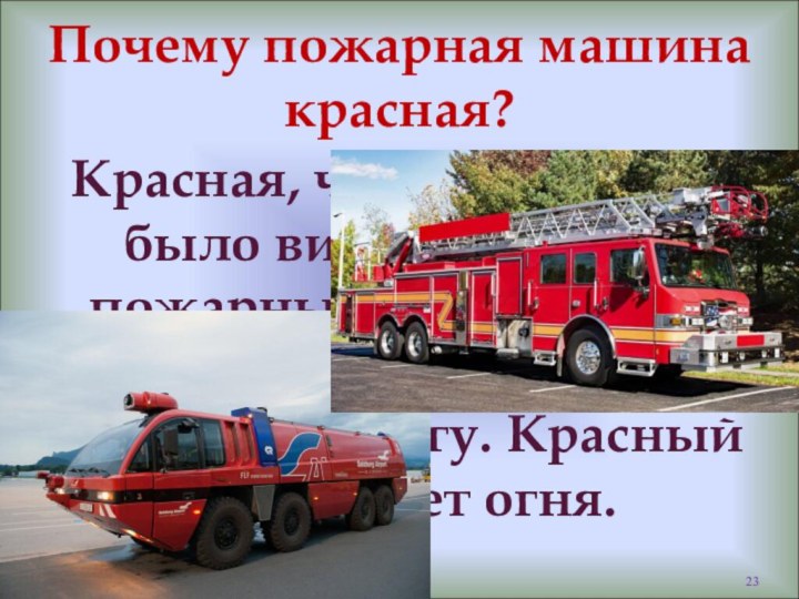 Почему пожарная машина красная?Красная, чтобы издалека было видно, что едет пожарный автомобиль,