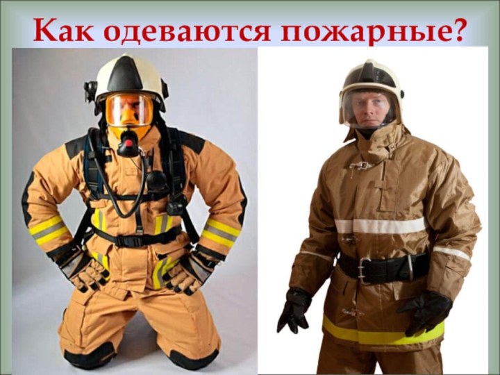 Как одеваются пожарные?Пожарные надевают брезентовый костюм. Он не горит, не намокает. Голову