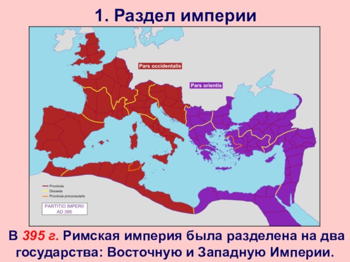 1. Раздел империи В 395 г. Римская империя была разделена на два