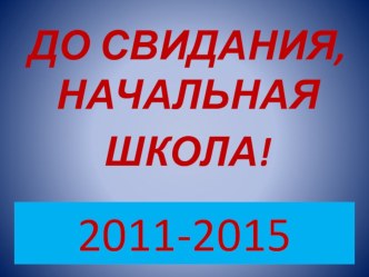До свидания , начальная школа 2011- 2015
