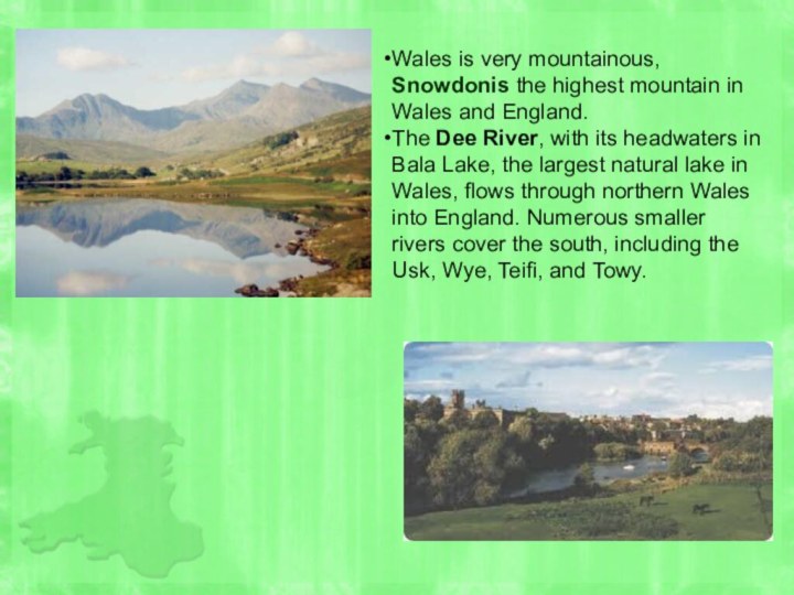 Wales is very mountainous, Snowdonis the highest mountain in Wales and England.