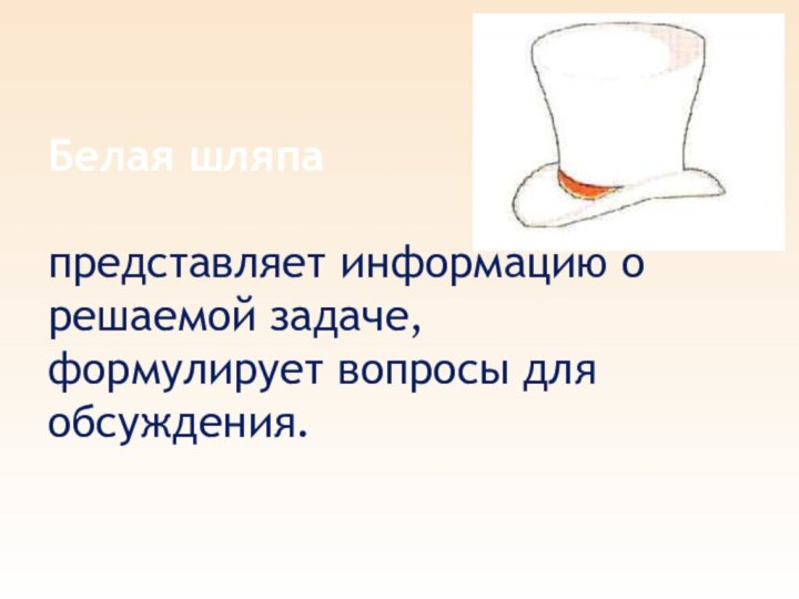 Белая шляпа представляет информацию о решаемой задаче, формулирует вопросы для обсуждения.