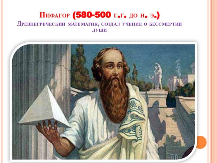 Пифагор (580-500 г.г. до н. э.) Древнегреческий математик, создал учение о бессмертии души