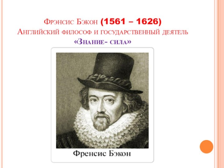 Фрэнсис Бэкон (1561 – 1626) Английский философ и государственный деятель «Знание- сила»