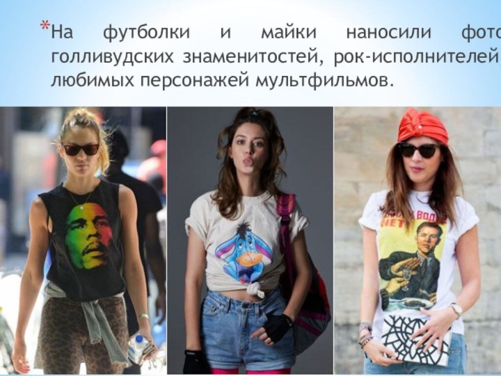 На футболки и майки наносили фото голливудских знаменитостей, рок-исполнителей, любимых персонажей мультфильмов.