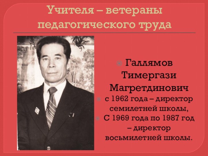 Учителя – ветераны педагогического трудаГаллямов Тимергази Магретдиновичс 1962 года – директор