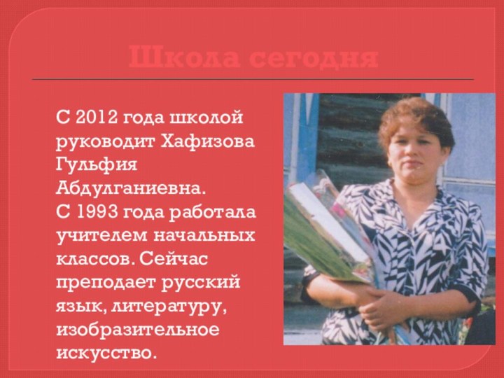 Школа сегодня С 2012 года школой руководит Хафизова Гульфия Абдулганиевна.С 1993 года