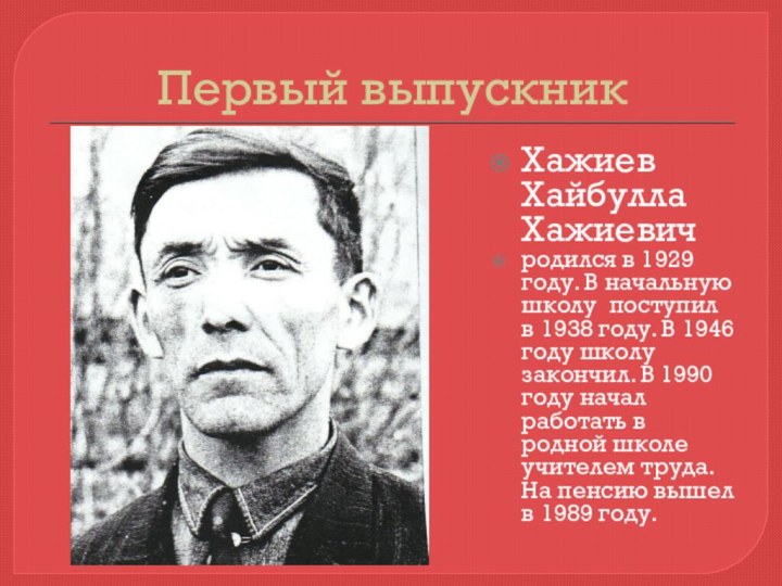 Первый выпускникХажиев Хайбулла Хажиевичродился в 1929 году. В начальную школу поступил в