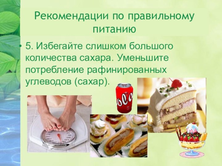 Рекомендации по правильному питанию5. Избегайте слишком большого количества сахара.	Уменьшите потребление рафинированных углеводов (сахар).