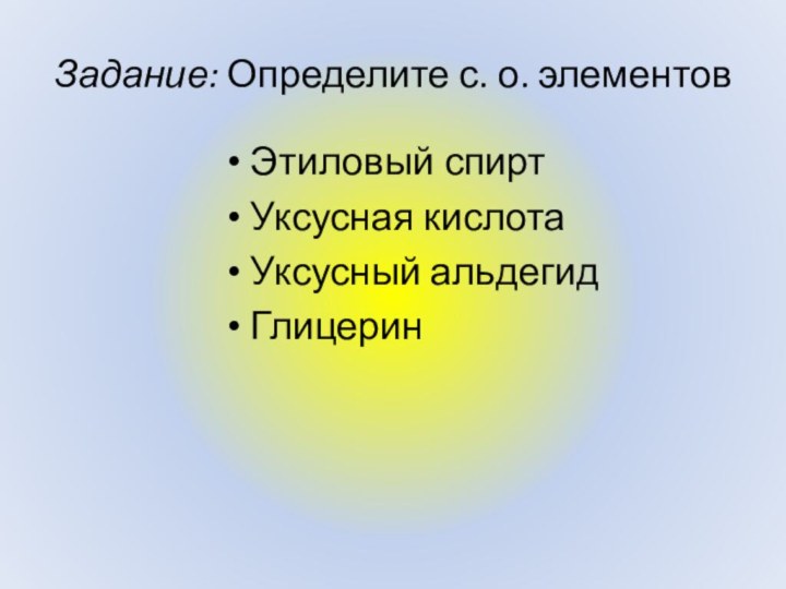Задание: Определите с. о. элементовЭтиловый спиртУксусная кислотаУксусный альдегидГлицерин